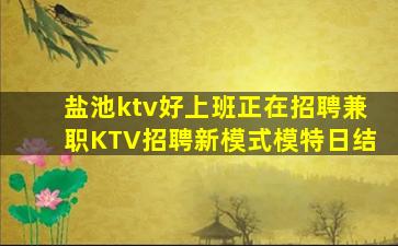 盐池ktv好上班正在招聘兼职KTV招聘新模式模特日结